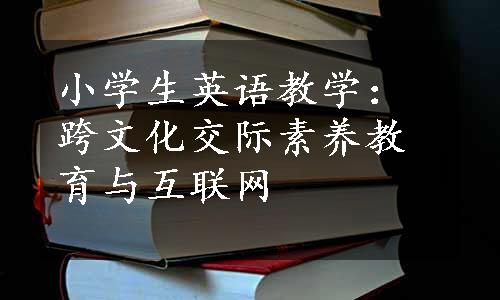 小学生英语教学：跨文化交际素养教育与互联网