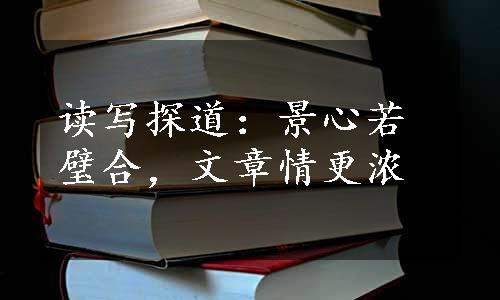 读写探道：景心若璧合，文章情更浓