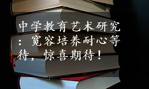 中学教育艺术研究：宽容培养耐心等待，惊喜期待！