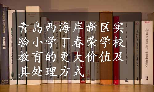 青岛西海岸新区实验小学丁春荣学校教育的更大价值及其处理方式