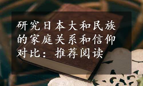 研究日本大和民族的家庭关系和信仰对比：推荐阅读