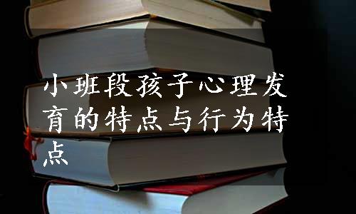 小班段孩子心理发育的特点与行为特点