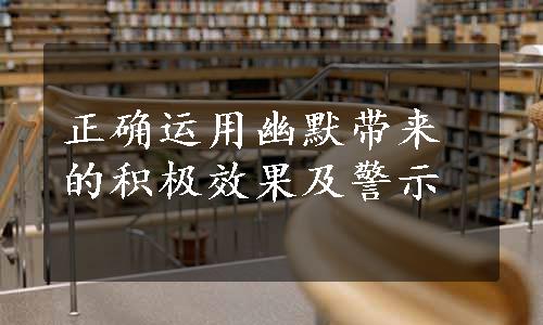 正确运用幽默带来的积极效果及警示