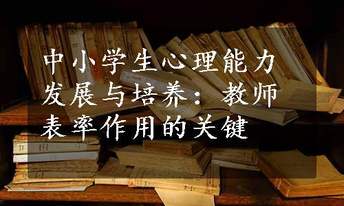 中小学生心理能力发展与培养：教师表率作用的关键