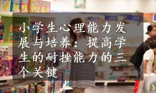 小学生心理能力发展与培养：提高学生的耐挫能力的三个关键