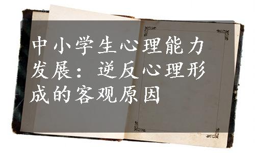 中小学生心理能力发展：逆反心理形成的客观原因