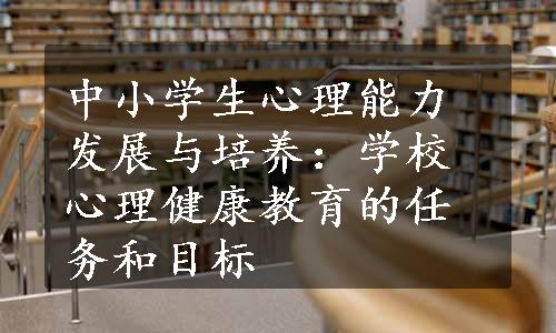 中小学生心理能力发展与培养：学校心理健康教育的任务和目标