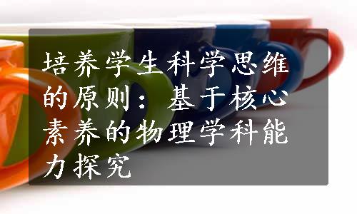 培养学生科学思维的原则：基于核心素养的物理学科能力探究