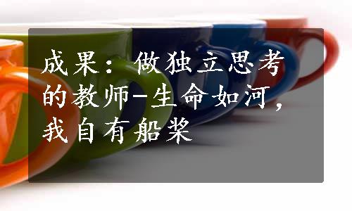 成果：做独立思考的教师-生命如河，我自有船桨