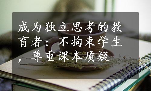 成为独立思考的教育者：不拘束学生，尊重课本质疑