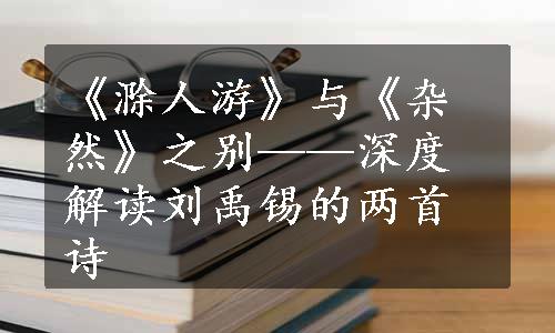 《滁人游》与《杂然》之别——深度解读刘禹锡的两首诗