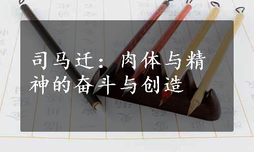 司马迁：肉体与精神的奋斗与创造