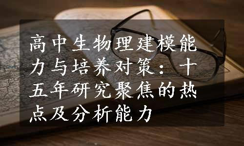 高中生物理建模能力与培养对策：十五年研究聚焦的热点及分析能力