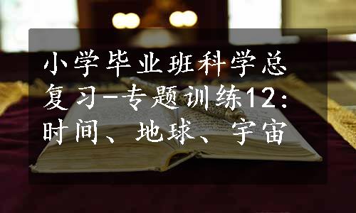 小学毕业班科学总复习-专题训练12:时间、地球、宇宙