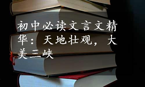 初中必读文言文精华：天地壮观，大美三峡