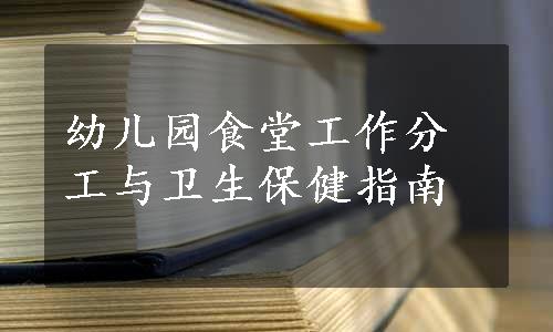 幼儿园食堂工作分工与卫生保健指南