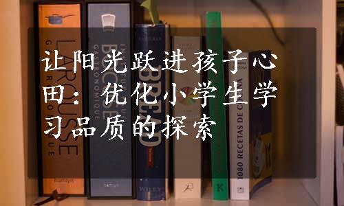 让阳光跃进孩子心田：优化小学生学习品质的探索