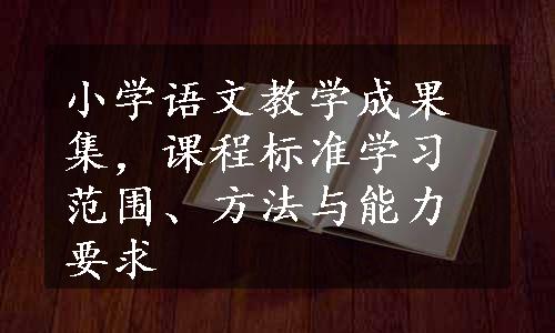 小学语文教学成果集，课程标准学习范围、方法与能力要求