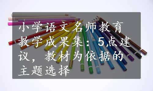 小学语文名师教育教学成果集：5点建议，教材为依据的主题选择