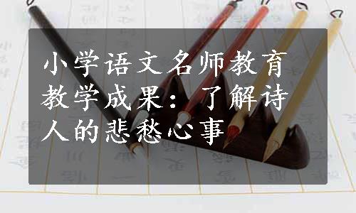 小学语文名师教育教学成果：了解诗人的悲愁心事