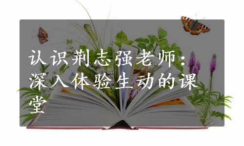 认识荆志强老师：深入体验生动的课堂