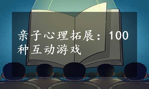 亲子心理拓展：100种互动游戏