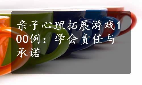 亲子心理拓展游戏100例：学会责任与承诺