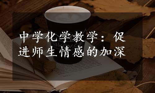 中学化学教学：促进师生情感的加深