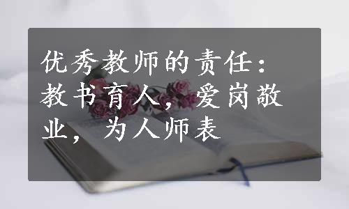 优秀教师的责任：教书育人，爱岗敬业，为人师表