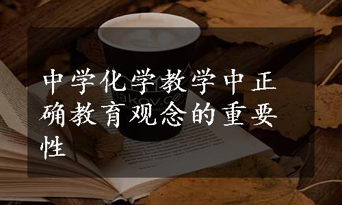 中学化学教学中正确教育观念的重要性