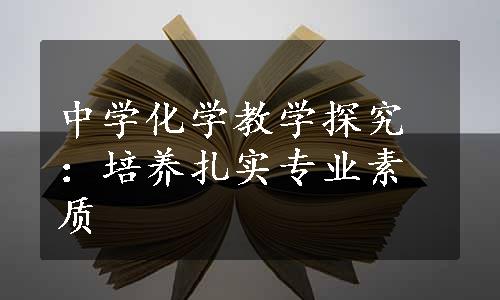 中学化学教学探究：培养扎实专业素质