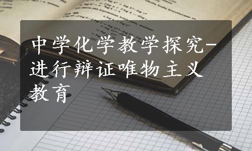 中学化学教学探究-进行辩证唯物主义教育