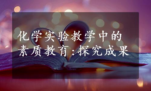 化学实验教学中的素质教育:探究成果