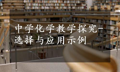 中学化学教学探究-选择与应用示例