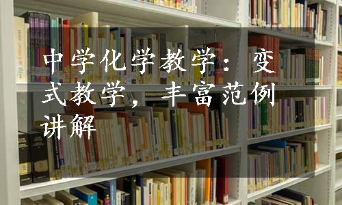 中学化学教学：变式教学，丰富范例讲解