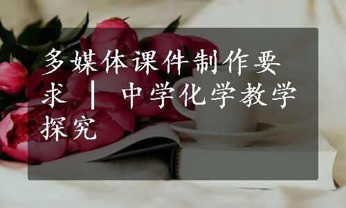 多媒体课件制作要求 | 中学化学教学探究