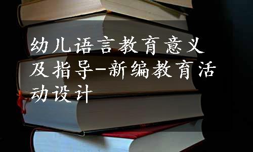 幼儿语言教育意义及指导-新编教育活动设计