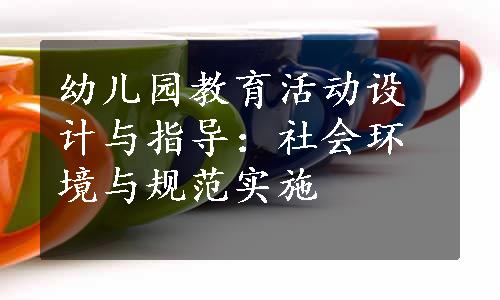 幼儿园教育活动设计与指导：社会环境与规范实施