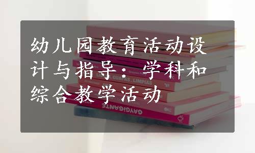 幼儿园教育活动设计与指导：学科和综合教学活动