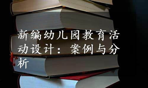 新编幼儿园教育活动设计：案例与分析