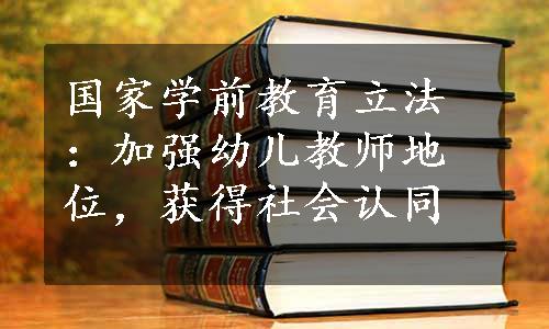 国家学前教育立法：加强幼儿教师地位，获得社会认同