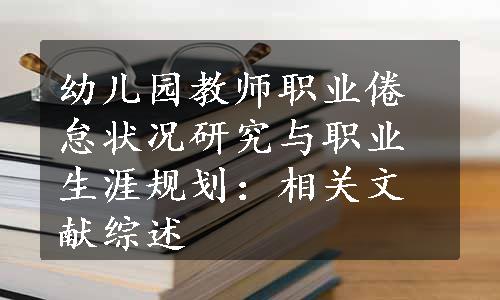 幼儿园教师职业倦怠状况研究与职业生涯规划：相关文献综述