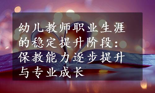 幼儿教师职业生涯的稳定提升阶段：保教能力逐步提升与专业成长