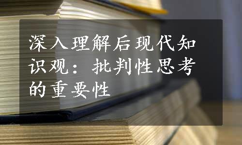 深入理解后现代知识观：批判性思考的重要性