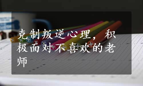 克制叛逆心理，积极面对不喜欢的老师