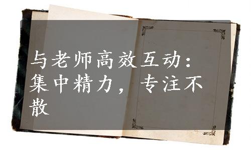 与老师高效互动：集中精力，专注不散