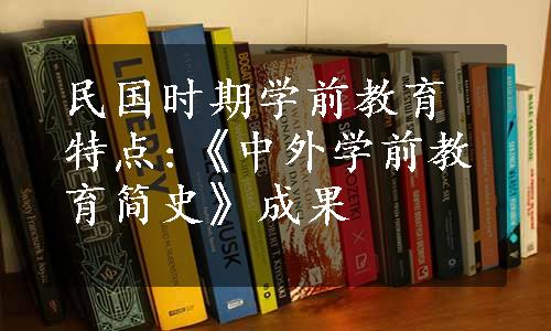 民国时期学前教育特点:《中外学前教育简史》成果