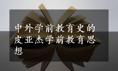 中外学前教育史的皮亚杰学前教育思想