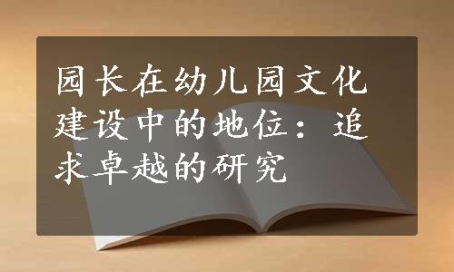 园长在幼儿园文化建设中的地位：追求卓越的研究