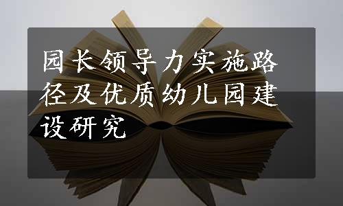 园长领导力实施路径及优质幼儿园建设研究